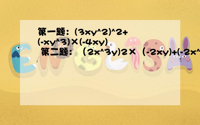 第一题：(3xy^2)^2+(-xy^3)×(-4xy) 第二题：（2x^3y)2×（-2xy)+(-2x^3y)^3×