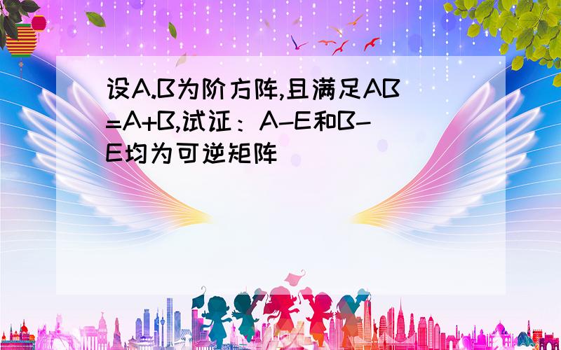 设A.B为阶方阵,且满足AB=A+B,试证：A-E和B-E均为可逆矩阵