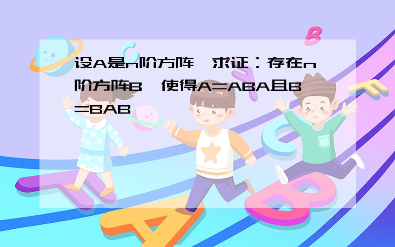 设A是n阶方阵,求证：存在n阶方阵B,使得A=ABA且B=BAB