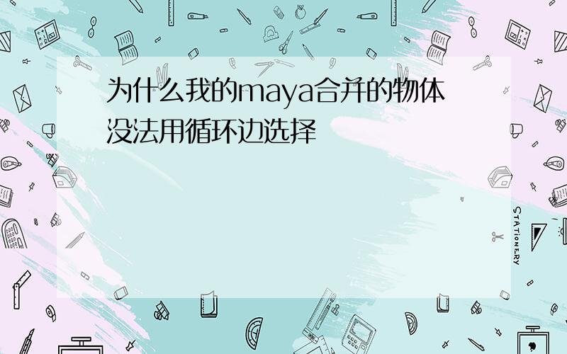 为什么我的maya合并的物体没法用循环边选择