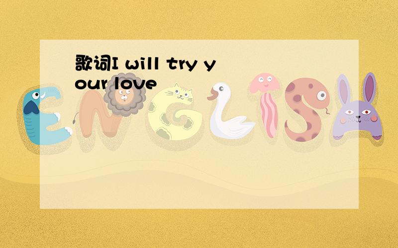 歌词I will try your love