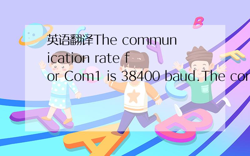 英语翻译The communication rate for Com1 is 38400 baud.The compor