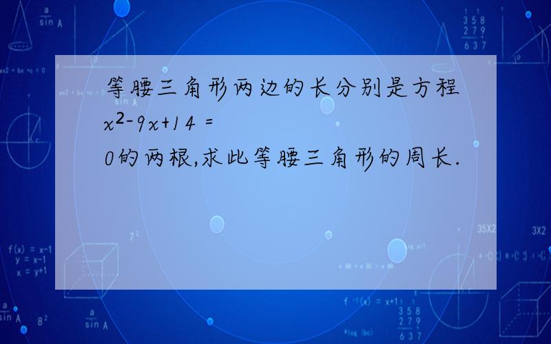 等腰三角形两边的长分别是方程x²-9x+14＝0的两根,求此等腰三角形的周长.