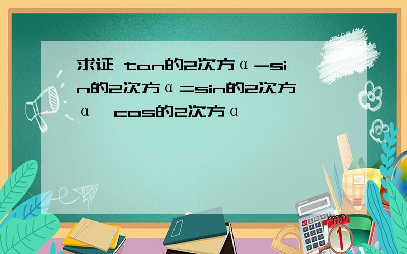 求证 tan的2次方α-sin的2次方α=sin的2次方α*cos的2次方α