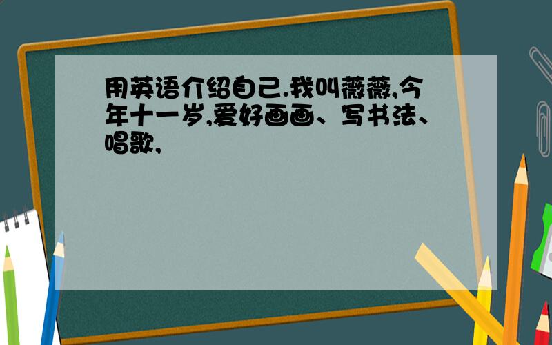 用英语介绍自己.我叫薇薇,今年十一岁,爱好画画、写书法、唱歌,