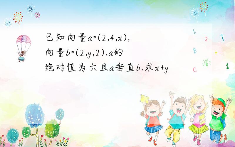 已知向量a=(2,4,x),向量b=(2,y,2).a的绝对值为六且a垂直b.求x+y