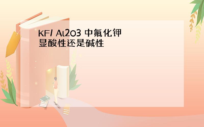 KF/ Al2O3 中氟化钾显酸性还是碱性