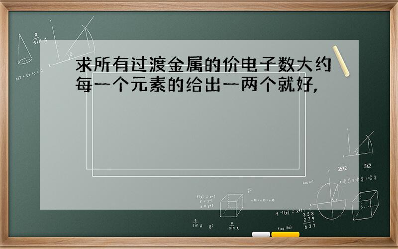 求所有过渡金属的价电子数大约每一个元素的给出一两个就好,