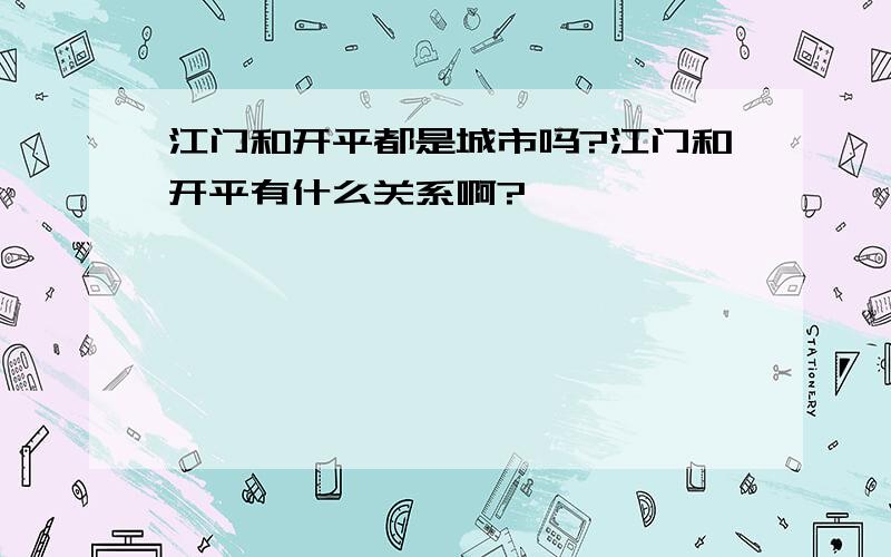 江门和开平都是城市吗?江门和开平有什么关系啊?