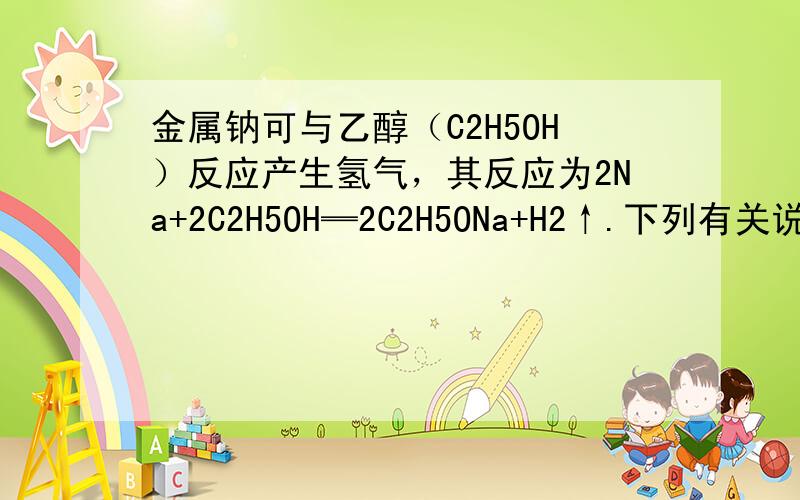 金属钠可与乙醇（C2H5OH）反应产生氢气，其反应为2Na+2C2H5OH═2C2H5ONa+H2↑.下列有关说法中正确