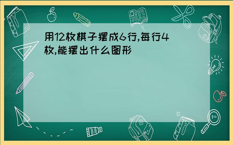 用12枚棋子摆成6行,每行4枚,能摆出什么图形