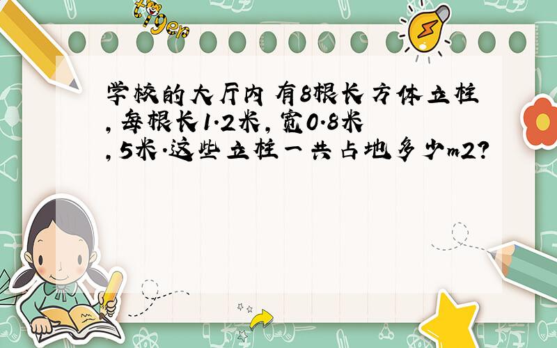 学校的大厅内有8根长方体立柱,每根长1.2米,宽0.8米,5米.这些立柱一共占地多少m2?