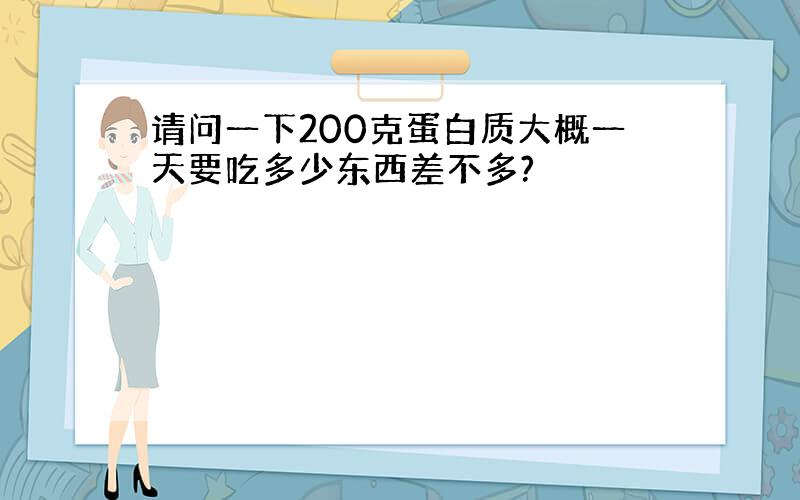 请问一下200克蛋白质大概一天要吃多少东西差不多?