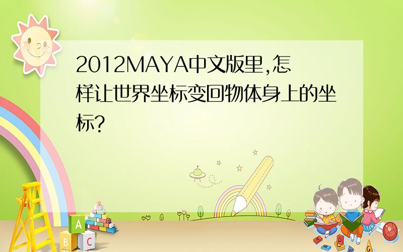 2012MAYA中文版里,怎样让世界坐标变回物体身上的坐标?