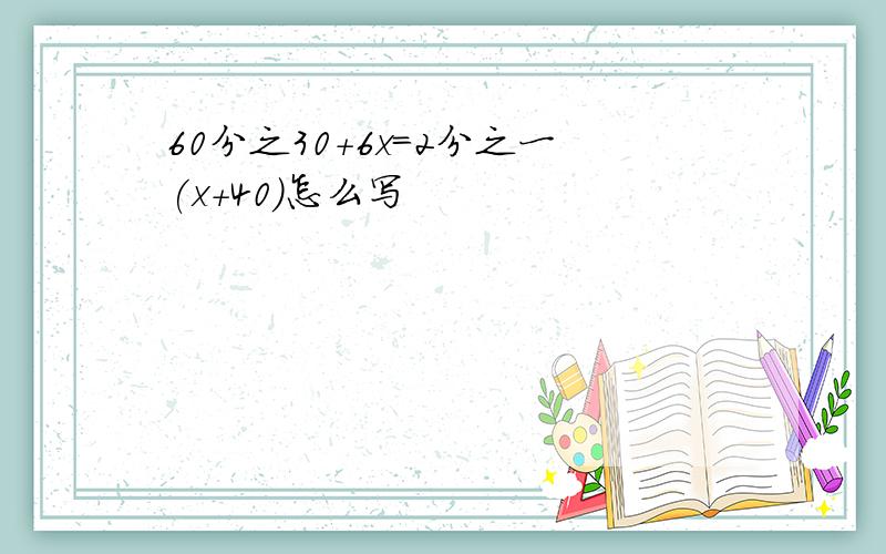 60分之30+6x=2分之一(x+40)怎么写