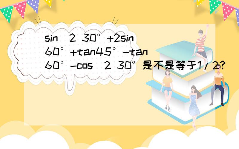 sin^2 30°+2sin60°+tan45°-tan60°-cos^2 30°是不是等于1/2?