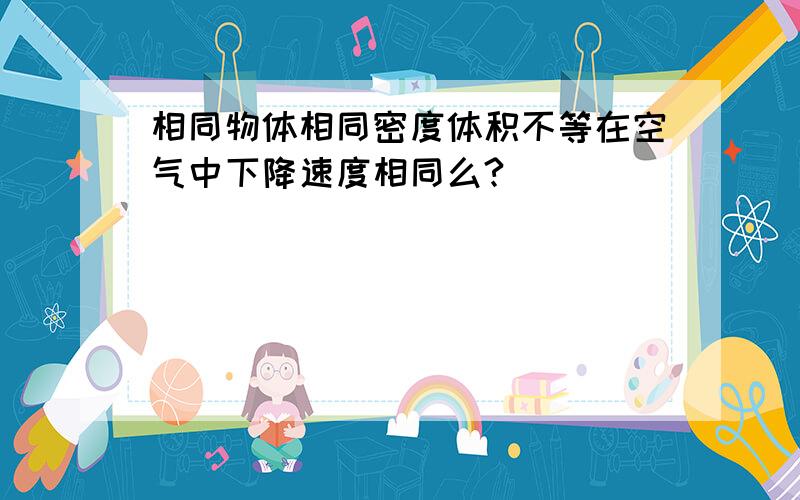 相同物体相同密度体积不等在空气中下降速度相同么?