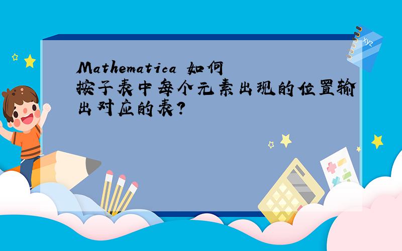 Mathematica 如何按子表中每个元素出现的位置输出对应的表?