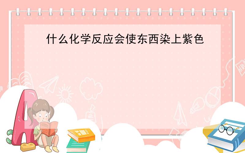 什么化学反应会使东西染上紫色