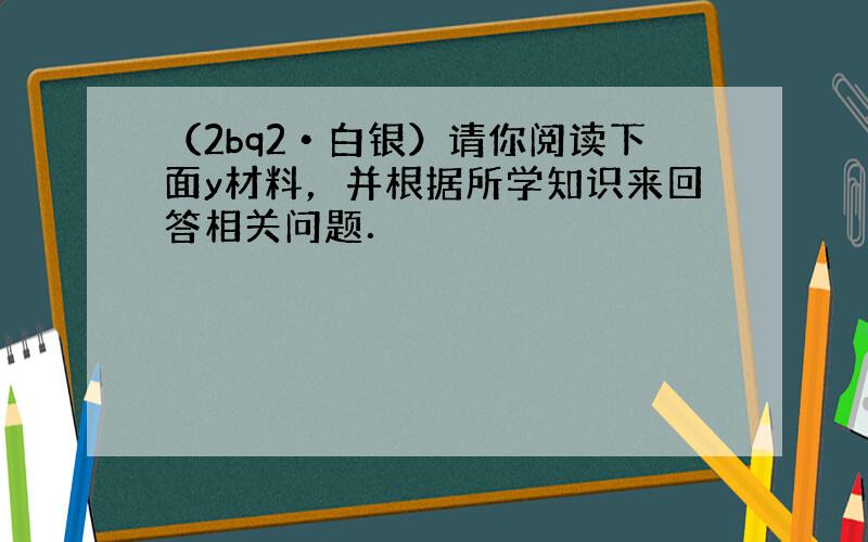 （2bq2•白银）请你阅读下面y材料，并根据所学知识来回答相关问题．