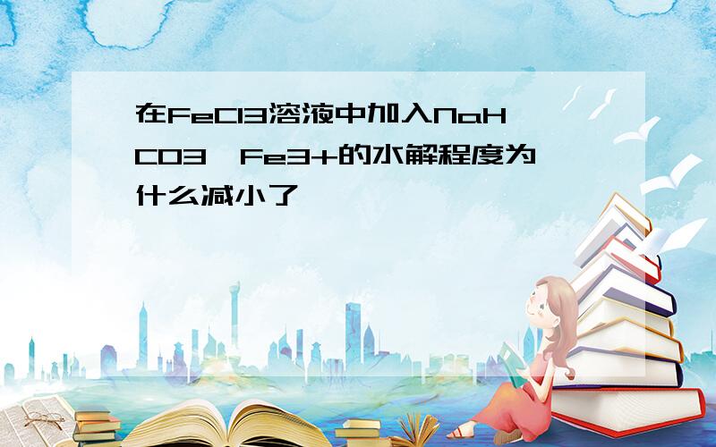 在FeCl3溶液中加入NaHCO3,Fe3+的水解程度为什么减小了