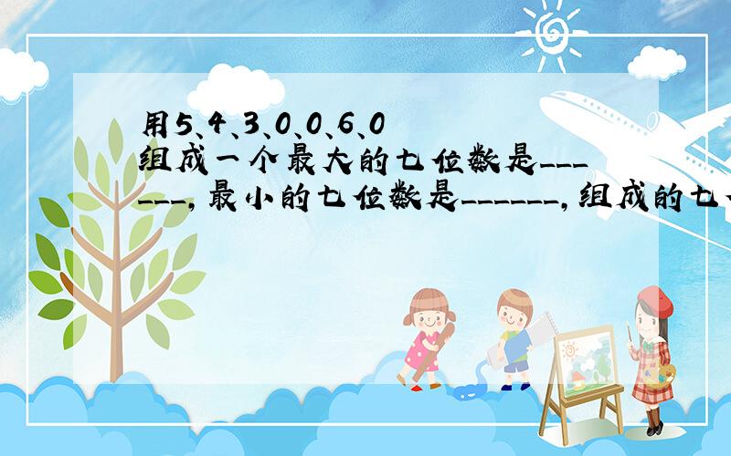 用5、4、3、0、0、6、0组成一个最大的七位数是______，最小的七位数是______，组成的七位数______只读