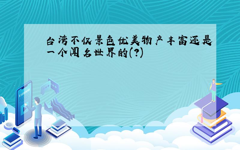 台湾不仅景色优美物产丰富还是一个闻名世界的(?)