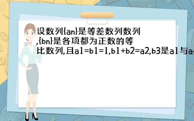 设数列{an}是等差数列数列,{bn}是各项都为正数的等比数列,且a1=b1=1,b1+b2=a2,b3是a1与a4的等