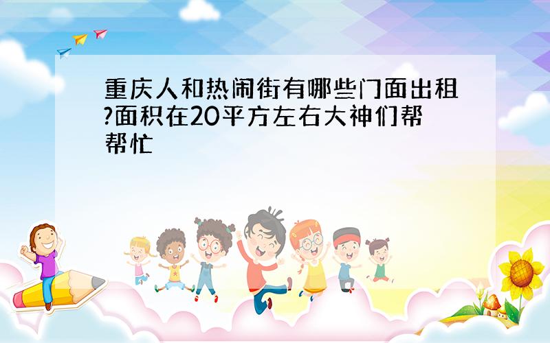 重庆人和热闹街有哪些门面出租?面积在20平方左右大神们帮帮忙