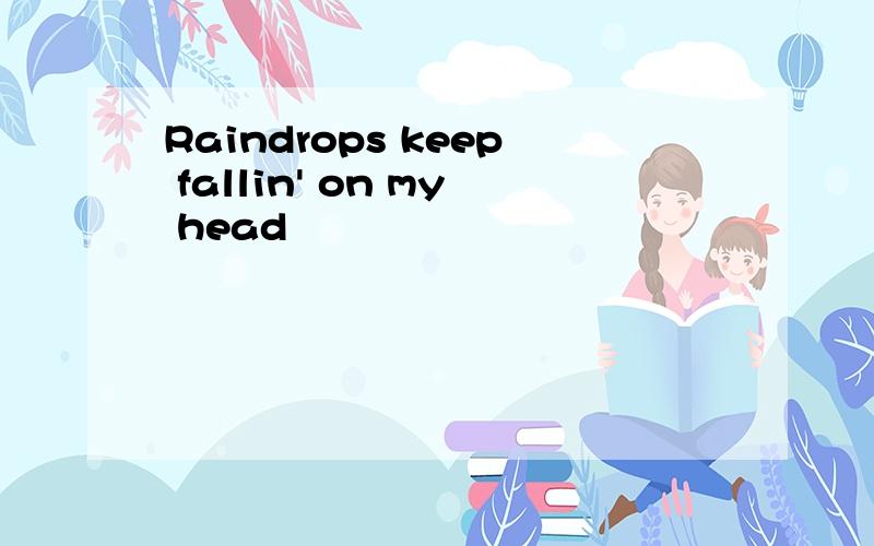 Raindrops keep fallin' on my head