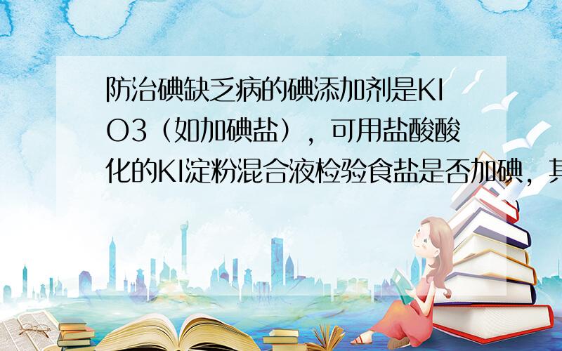 防治碘缺乏病的碘添加剂是KIO3（如加碘盐），可用盐酸酸化的KI淀粉混合液检验食盐是否加碘，其反应的离子方程式为：___