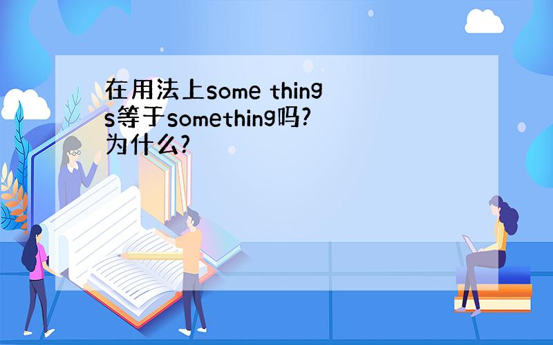 在用法上some things等于something吗?为什么?