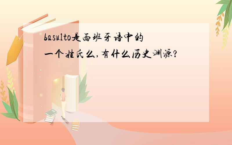 basulto是西班牙语中的一个姓氏么,有什么历史渊源?