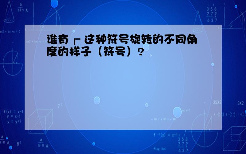 谁有┏ 这种符号旋转的不同角度的样子（符号）?