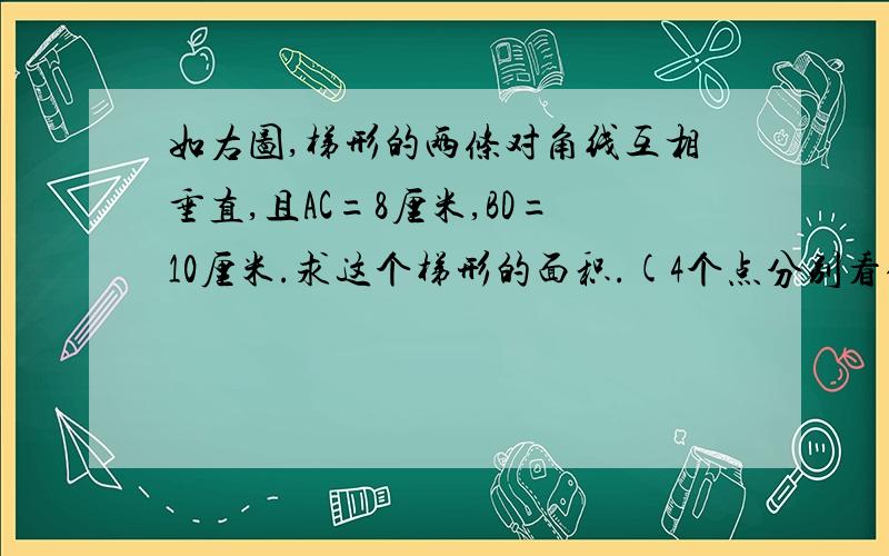 如右图,梯形的两条对角线互相垂直,且AC=8厘米,BD=10厘米.求这个梯形的面积.(4个点分别看做BACD)