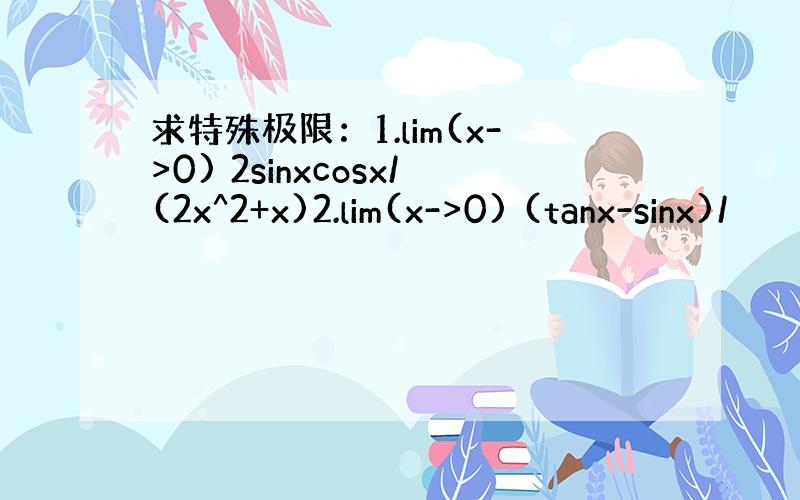 求特殊极限：1.lim(x->0) 2sinxcosx/(2x^2+x)2.lim(x->0) (tanx-sinx)/