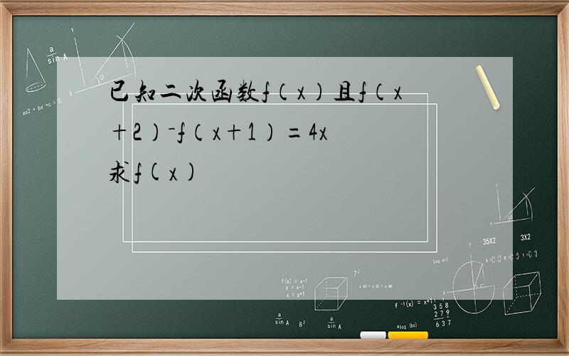 已知二次函数f（x）且f（x+2）－f（x+1）=4x 求f(x)