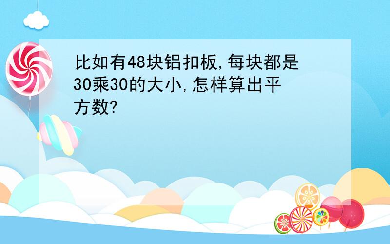 比如有48块铝扣板,每块都是30乘30的大小,怎样算出平方数?