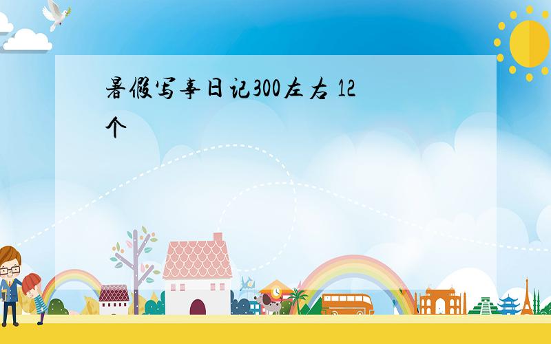 暑假写事日记300左右 12个