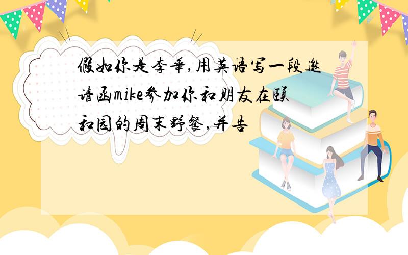 假如你是李华,用英语写一段邀请函mike参加你和朋友在颐和园的周末野餐,并告