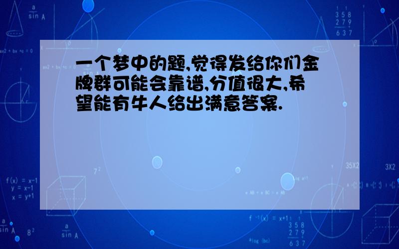 一个梦中的题,觉得发给你们金牌群可能会靠谱,分值很大,希望能有牛人给出满意答案.