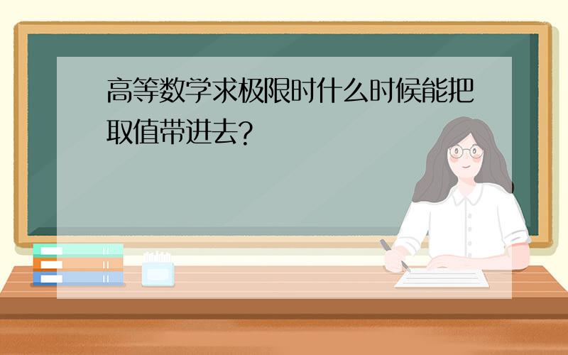 高等数学求极限时什么时候能把取值带进去?