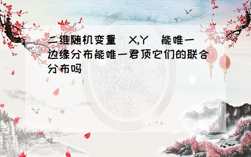 二维随机变量(X,Y)能唯一边缘分布能唯一君顶它们的联合分布吗