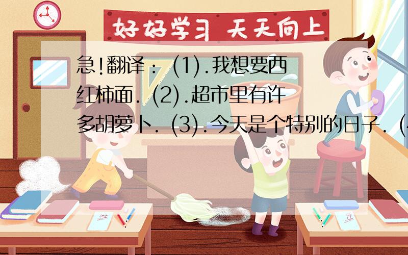 急!翻译： (1).我想要西红柿面. (2).超市里有许多胡萝卜. (3).今天是个特别的日子. (4).我还没有确定.