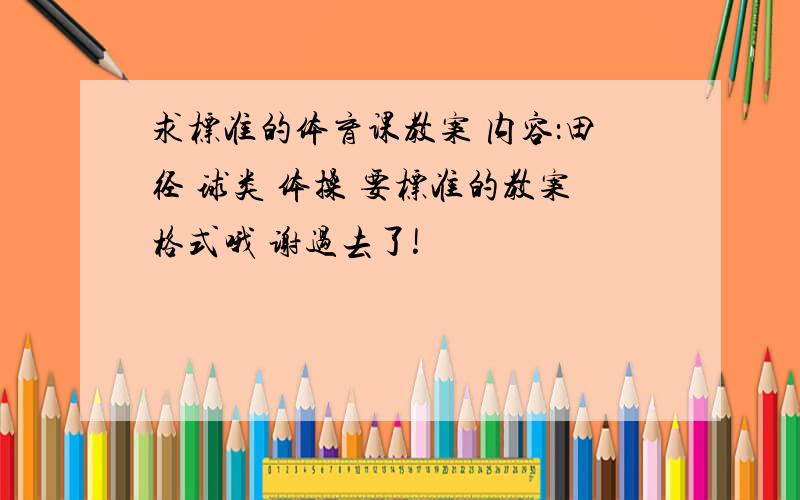 求标准的体育课教案 内容：田径 球类 体操 要标准的教案格式哦 谢过去了!