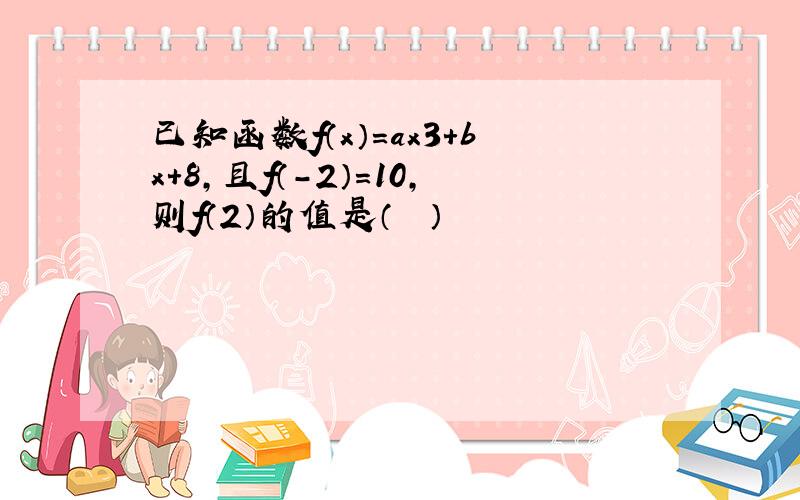 已知函数f（x）=ax3+bx+8，且f（-2）=10，则f（2）的值是（　　）