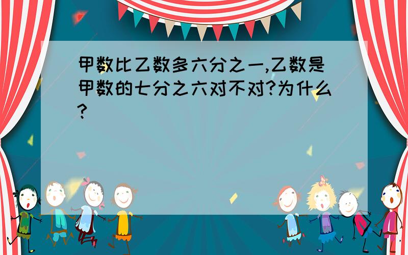 甲数比乙数多六分之一,乙数是甲数的七分之六对不对?为什么?