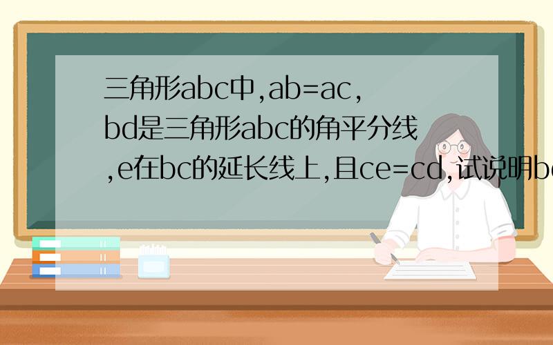 三角形abc中,ab=ac,bd是三角形abc的角平分线,e在bc的延长线上,且ce=cd,试说明bd=ed