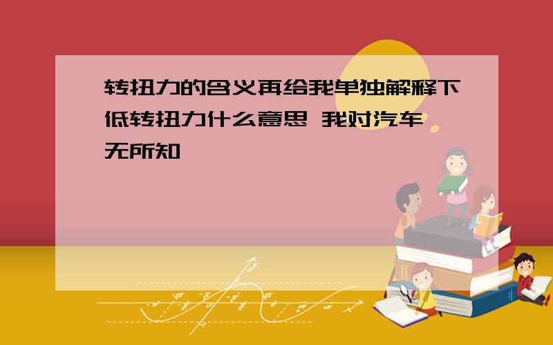 转扭力的含义再给我单独解释下低转扭力什么意思 我对汽车一无所知