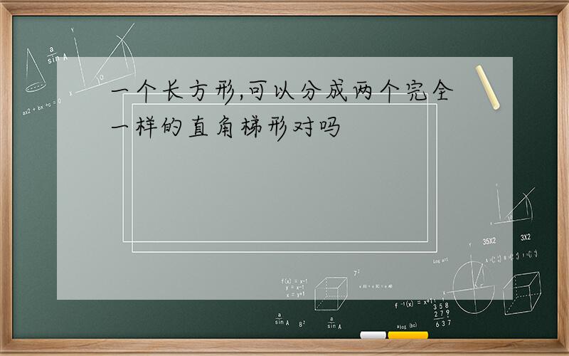 一个长方形,可以分成两个完全一样的直角梯形对吗